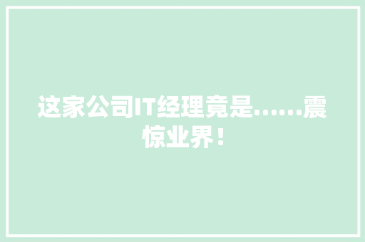 这家公司IT经理竟是……震惊业界！