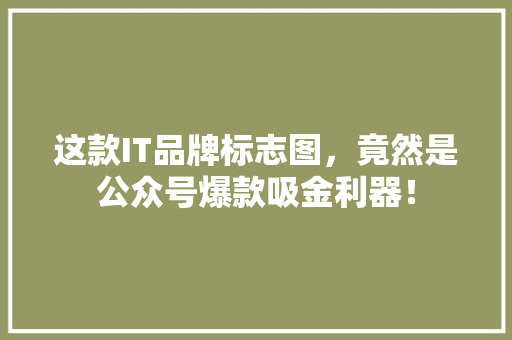 这款IT品牌标志图，竟然是公众号爆款吸金利器！