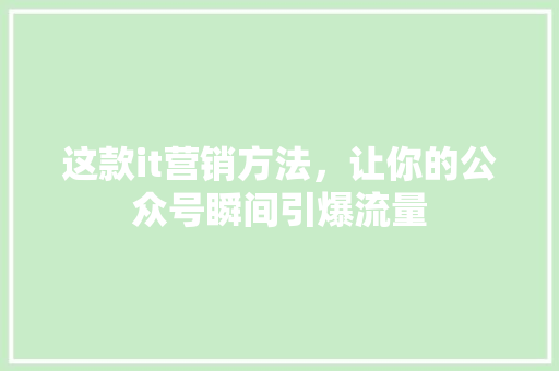 这款it营销方法，让你的公众号瞬间引爆流量 小程序开发