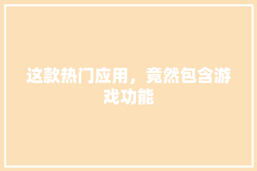 这款热门应用，竟然包含游戏功能