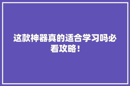 这款神器真的适合学习吗必看攻略！ AI技术学习