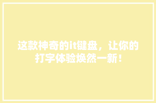这款神奇的it键盘，让你的打字体验焕然一新！