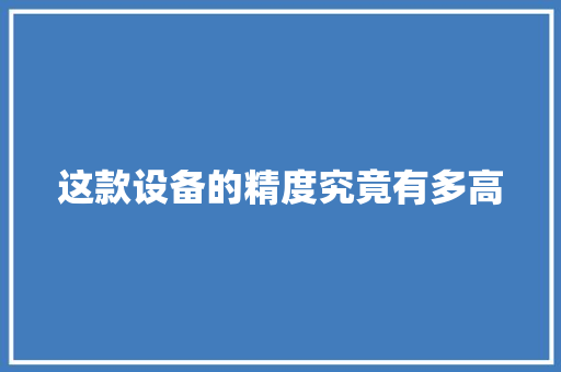 这款设备的精度究竟有多高