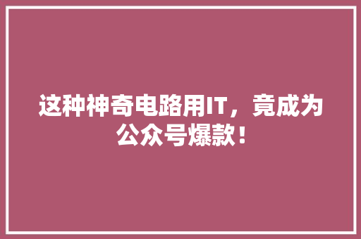 这种神奇电路用IT，竟成为公众号爆款！