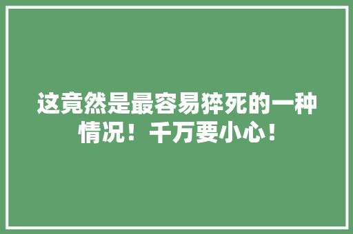 这竟然是最容易猝死的一种情况！千万要小心！