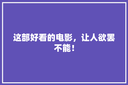 这部好看的电影，让人欲罢不能！ 网站优化