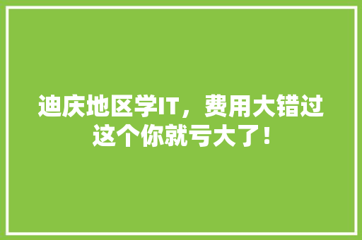 迪庆地区学IT，费用大错过这个你就亏大了！ 英文谷歌算法