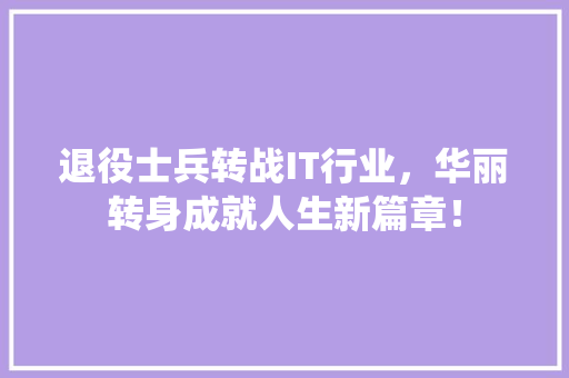 退役士兵转战IT行业，华丽转身成就人生新篇章！ 英文谷歌算法
