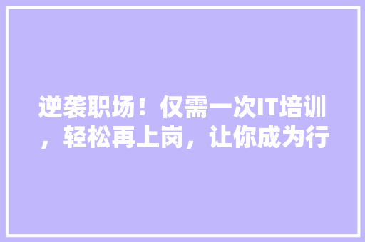 逆袭职场！仅需一次IT培训，轻松再上岗，让你成为行业精英！ 百度算法