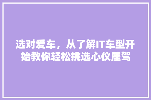 选对爱车，从了解IT车型开始教你轻松挑选心仪座驾
