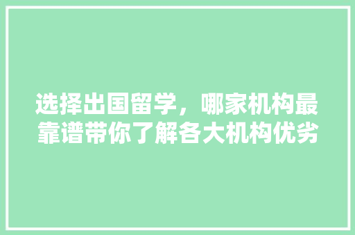 选择出国留学，哪家机构最靠谱带你了解各大机构优劣势！