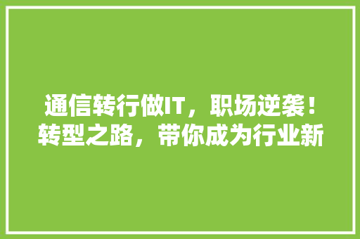 通信转行做IT，职场逆袭！转型之路，带你成为行业新秀！