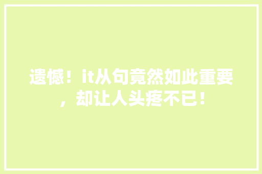 遗憾！it从句竟然如此重要，却让人头疼不已！