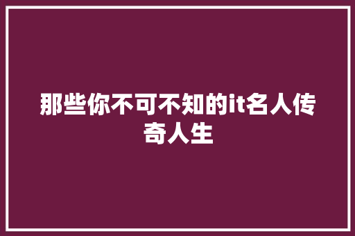 那些你不可不知的it名人传奇人生