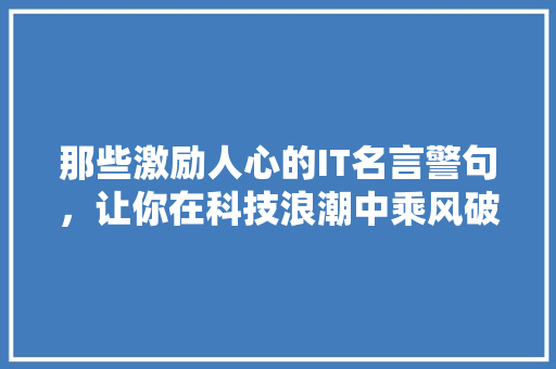 那些激励人心的IT名言警句，让你在科技浪潮中乘风破浪！