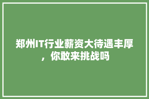 郑州IT行业薪资大待遇丰厚，你敢来挑战吗 网站开发