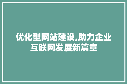 优化型网站建设,助力企业互联网发展新篇章
