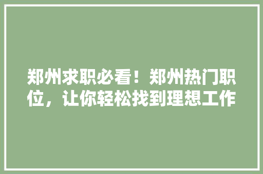 郑州求职必看！郑州热门职位，让你轻松找到理想工作！
