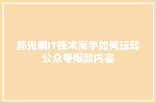 郝光明IT技术高手如何玩转公众号爆款内容
