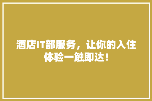 酒店IT部服务，让你的入住体验一触即达！