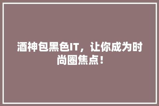 酒神包黑色IT，让你成为时尚圈焦点！