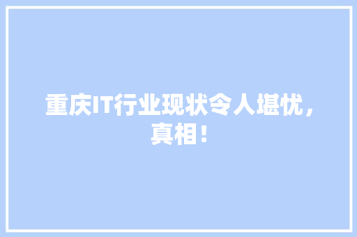 重庆IT行业现状令人堪忧，真相！ 网站开发