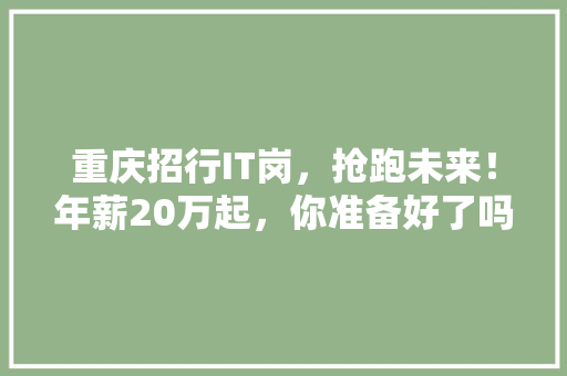 重庆招行IT岗，抢跑未来！年薪20万起，你准备好了吗 英文谷歌算法