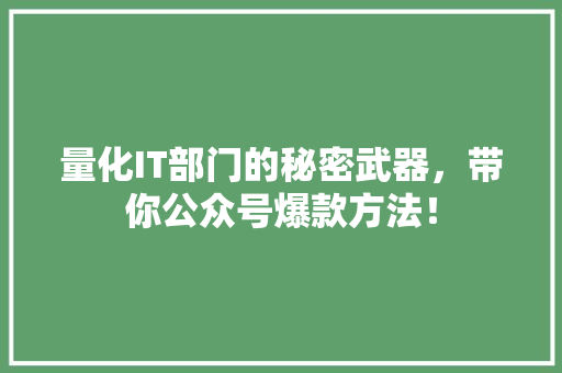 量化IT部门的秘密武器，带你公众号爆款方法！ 百度算法