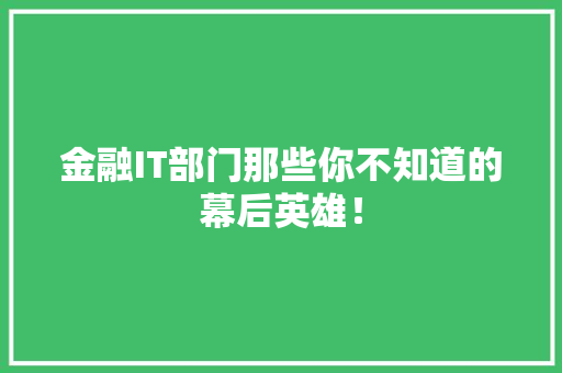 金融IT部门那些你不知道的幕后英雄! AI技术学习 金融IT部门那些你不知道的幕后英雄! AI技术学习