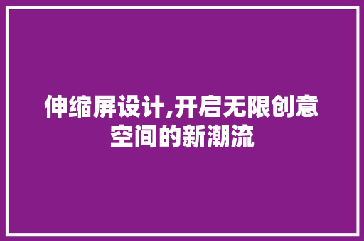 伸缩屏设计,开启无限创意空间的新潮流