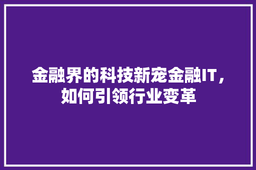 金融界的科技新宠金融IT，如何引领行业变革 AI技术学习