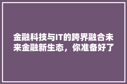 金融科技与IT的跨界融合未来金融新生态，你准备好了吗 AI技术学习