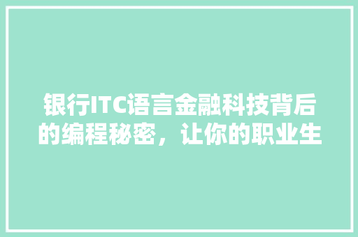 银行ITC语言金融科技背后的编程秘密，让你的职业生涯更上一层楼！ 360搜优化