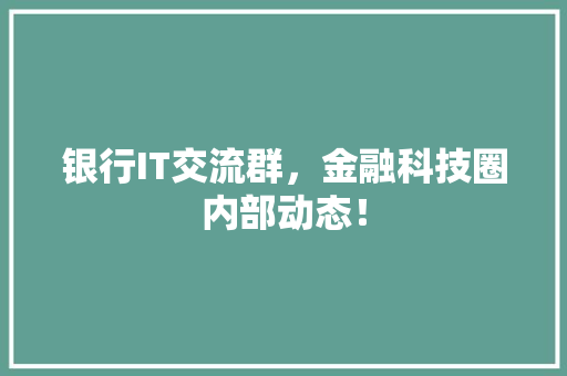 银行IT交流群，金融科技圈内部动态！