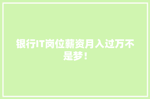 银行IT岗位薪资月入过万不是梦！