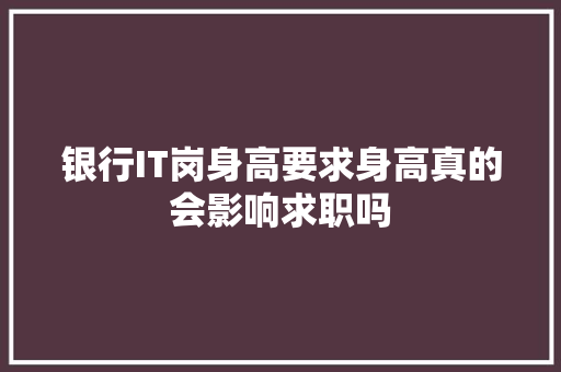 银行IT岗身高要求身高真的会影响求职吗