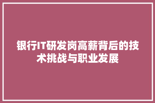 银行IT研发岗高薪背后的技术挑战与职业发展