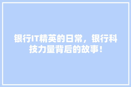 银行IT精英的日常，银行科技力量背后的故事！