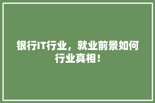 银行IT行业，就业前景如何行业真相！ 头条优化