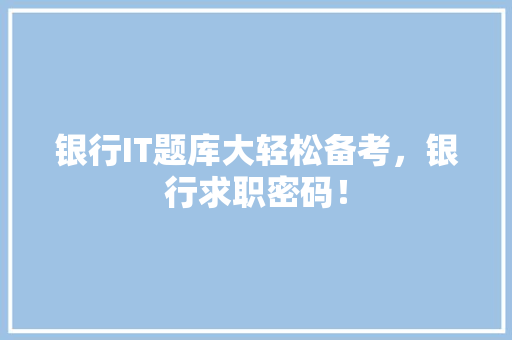 银行IT题库大轻松备考，银行求职密码！