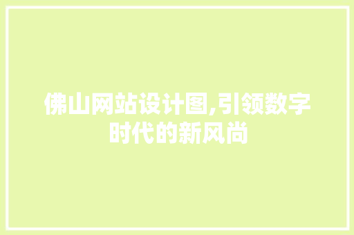 佛山网站设计图,引领数字时代的新风尚