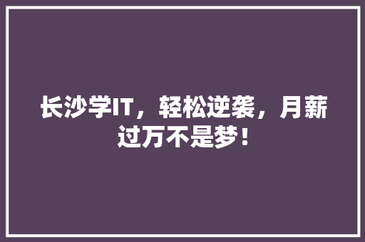 长沙学IT，轻松逆袭，月薪过万不是梦！ 头条优化