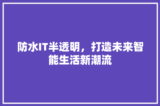 防水IT半透明，打造未来智能生活新潮流