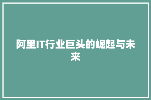 阿里IT行业巨头的崛起与未来