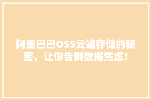 阿里巴巴OSS云端存储的秘密，让你告别数据焦虑！