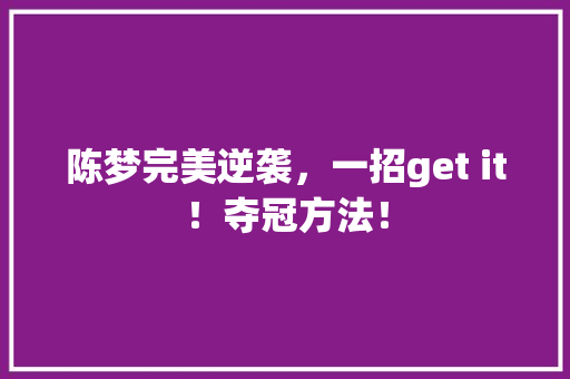 陈梦完美逆袭，一招get it！夺冠方法！