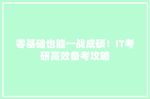 零基础也能一战成硕！IT考研高效备考攻略 AI技术学习