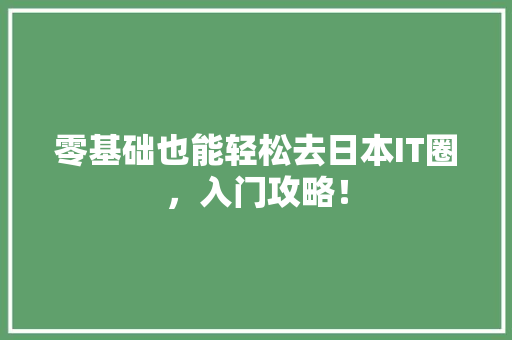 零基础也能轻松去日本IT圈，入门攻略！ 头条优化