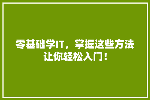 零基础学IT，掌握这些方法让你轻松入门！