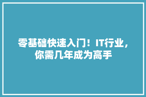 零基础快速入门！IT行业，你需几年成为高手 搜狗优化